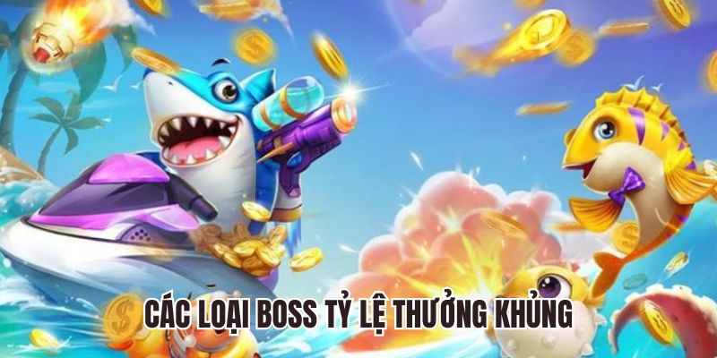 Các loại boss tỷ lệ thưởng khủng trong Bắn Cá 3D