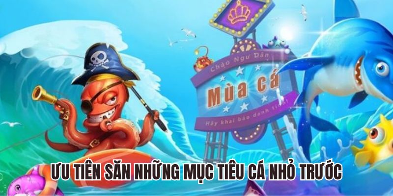 Ưu tiên săn những mục tiêu cá nhỏ trước